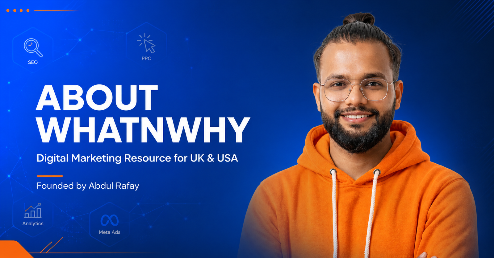Abdul Rafay, founder of WhatNWhy, a digital marketing resource covering SEO, PPC, and Meta Ads for UK and USA businesses